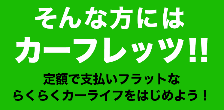 そんな方にはカーフレッツ　定額で支払いフラットならくらくカーライフをはじめよう